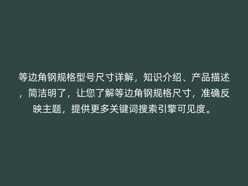 等邊角鋼規(guī)格型號尺寸詳解，知識介紹、產(chǎn)品描述，簡潔明了，讓您了解等邊角鋼規(guī)格尺寸，準確反映主題，提供更多關(guān)鍵詞搜索引擎可見度。