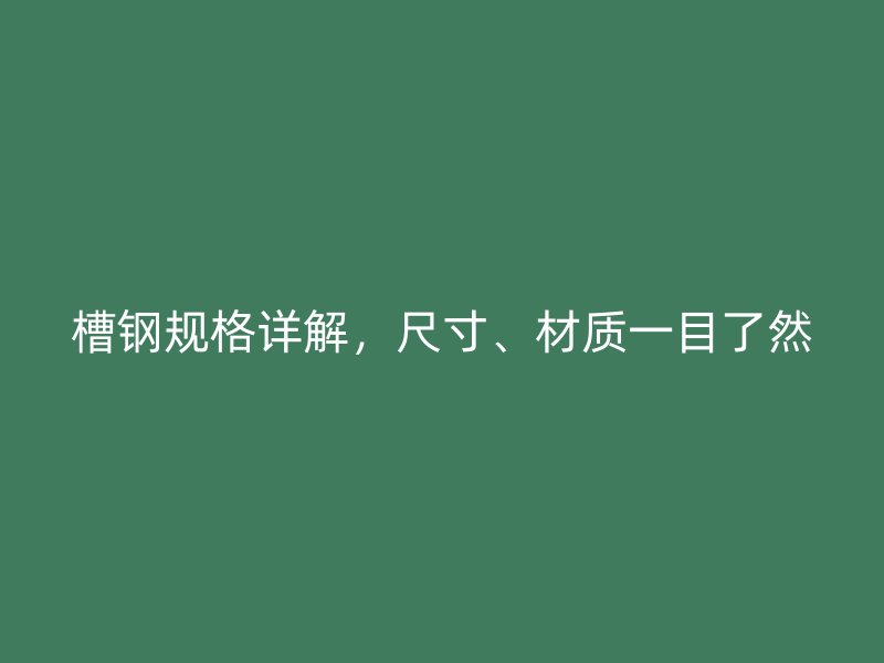 槽鋼規(guī)格詳解，尺寸、材質(zhì)一目了然