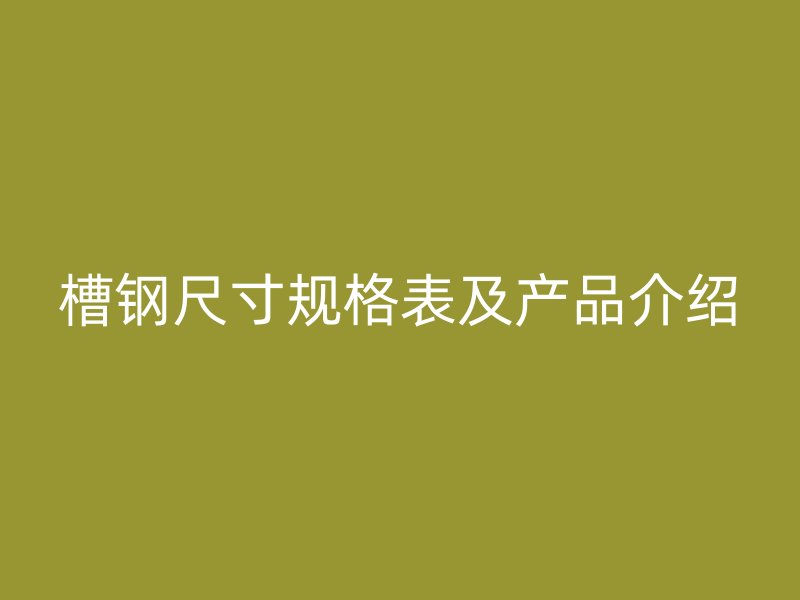 槽鋼尺寸規(guī)格表及產(chǎn)品介紹