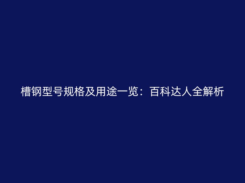 槽鋼型號規(guī)格及用途一覽：百科達人全解析