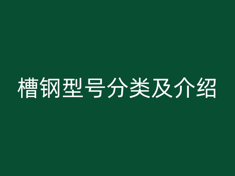 槽鋼型號(hào)分類及介紹