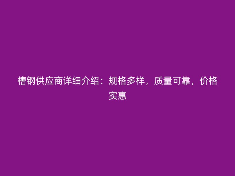 槽鋼供應(yīng)商詳細(xì)介紹：規(guī)格多樣，質(zhì)量可靠，價格實(shí)惠