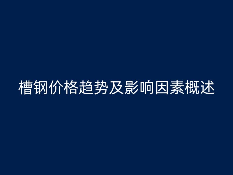 槽鋼價(jià)格趨勢(shì)及影響因素概述