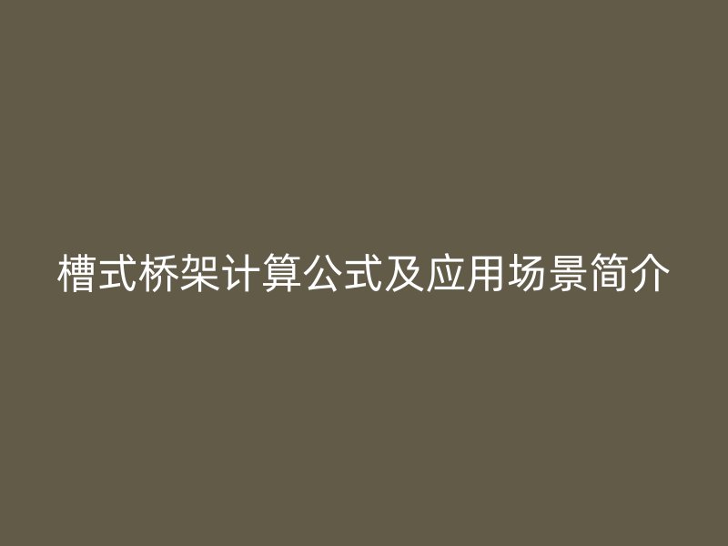 槽式橋架計(jì)算公式及應(yīng)用場(chǎng)景簡(jiǎn)介