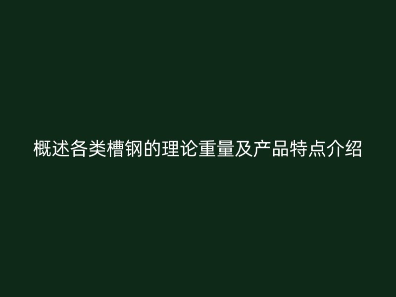 概述各類槽鋼的理論重量及產(chǎn)品特點介紹