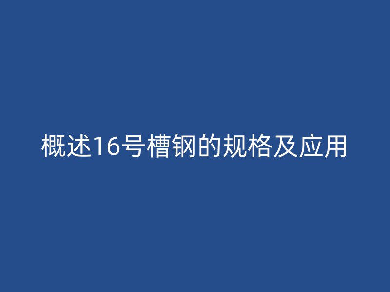 概述16號槽鋼的規(guī)格及應用