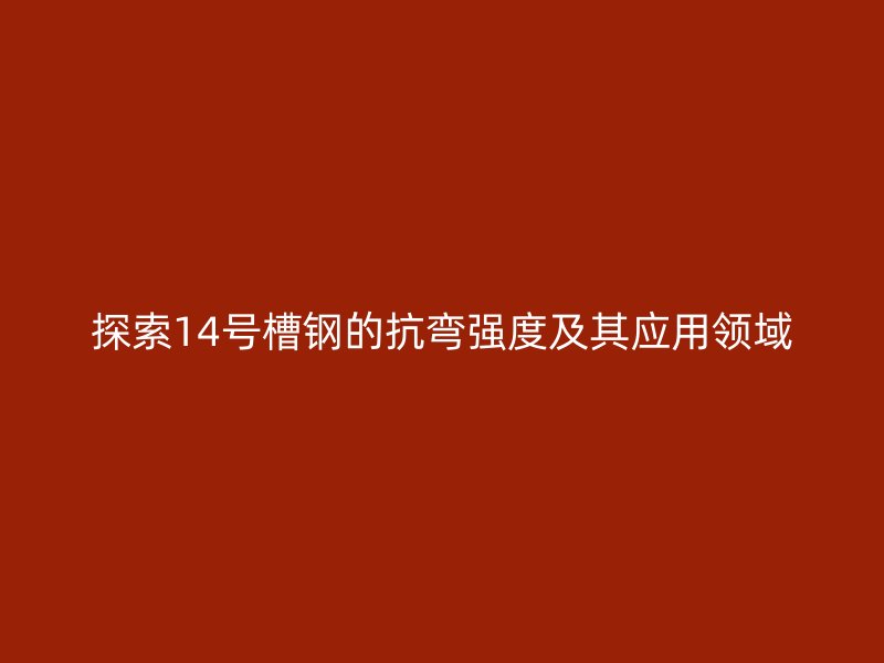 探索14號槽鋼的抗彎強度及其應用領域