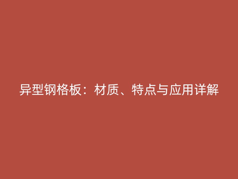 異型鋼格板：材質(zhì)、特點(diǎn)與應(yīng)用詳解