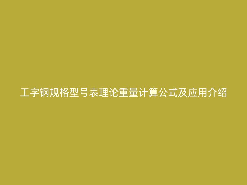 工字鋼規(guī)格型號(hào)表理論重量計(jì)算公式及應(yīng)用介紹