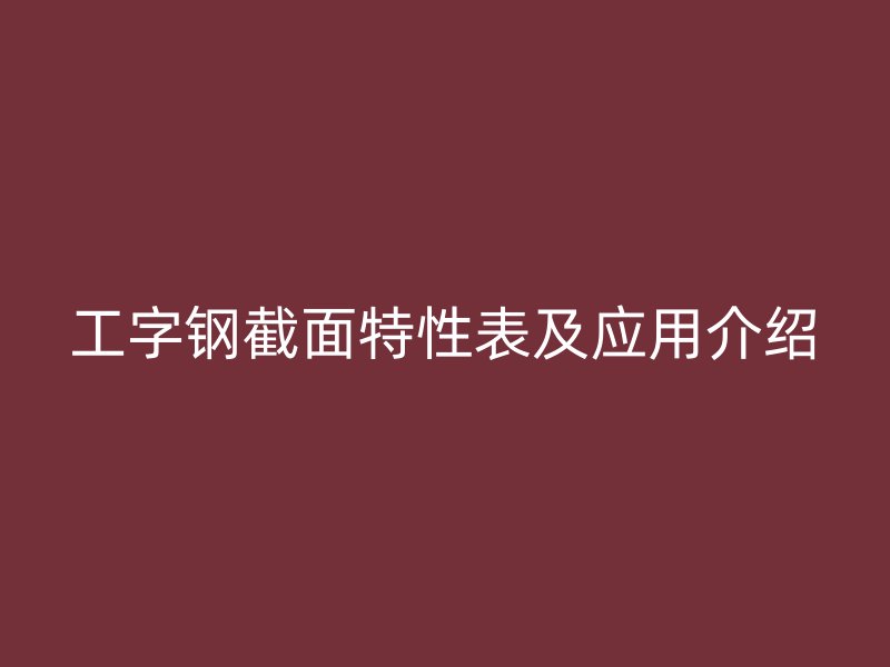 工字鋼截面特性表及應(yīng)用介紹