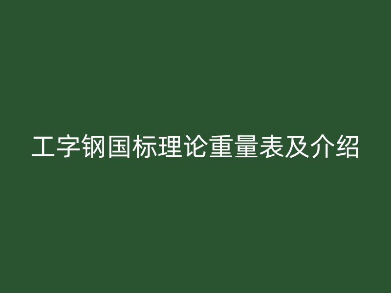 工字鋼國標(biāo)理論重量表及介紹