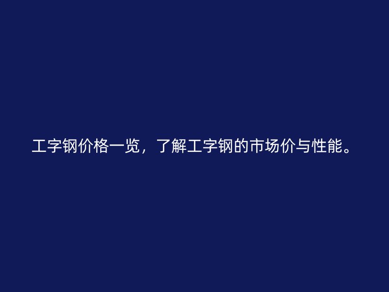 工字鋼價格一覽，了解工字鋼的市場價與性能。