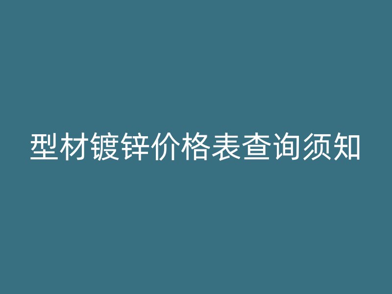 型材鍍鋅價(jià)格表查詢須知