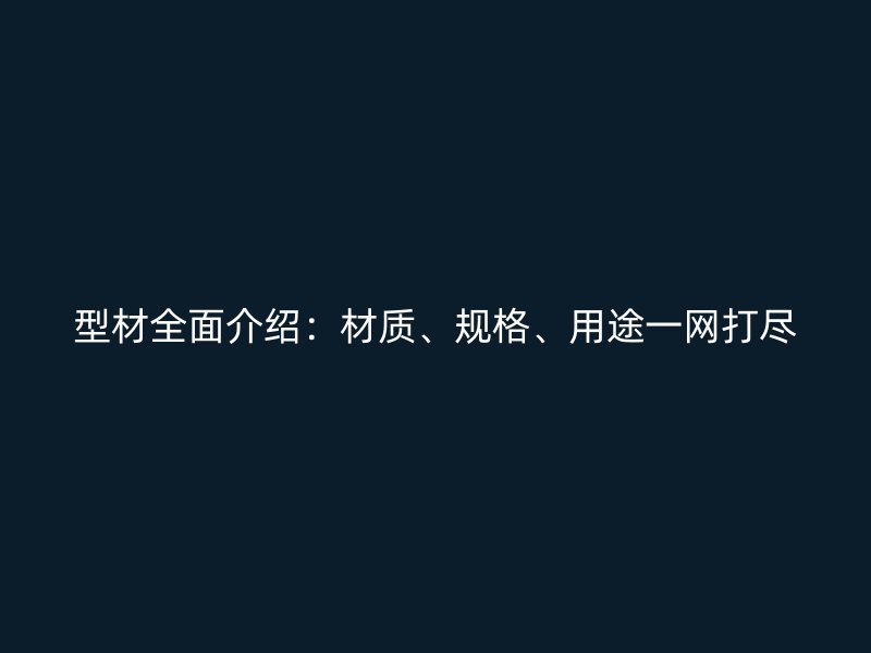 型材全面介紹：材質(zhì)、規(guī)格、用途一網(wǎng)打盡