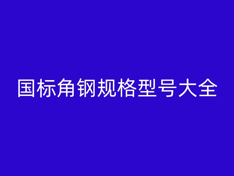 國(guó)標(biāo)角鋼規(guī)格型號(hào)大全