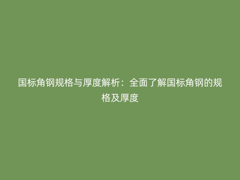 國標角鋼規(guī)格與厚度解析：全面了解國標角鋼的規(guī)格及厚度