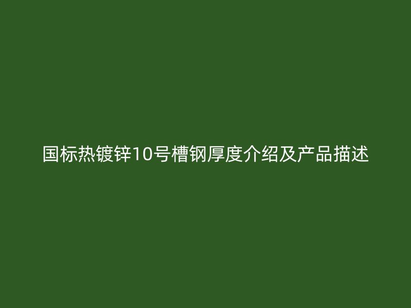 國標熱鍍鋅10號槽鋼厚度介紹及產品描述