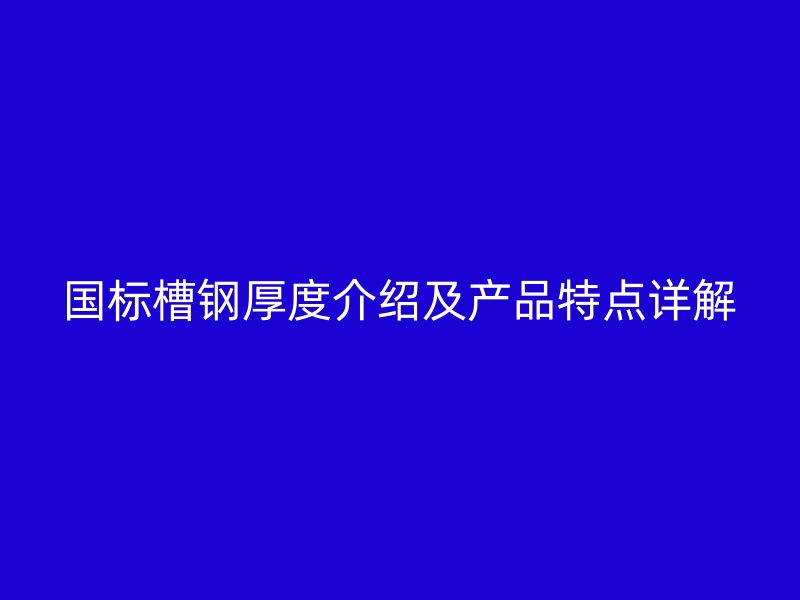 國(guó)標(biāo)槽鋼厚度介紹及產(chǎn)品特點(diǎn)詳解