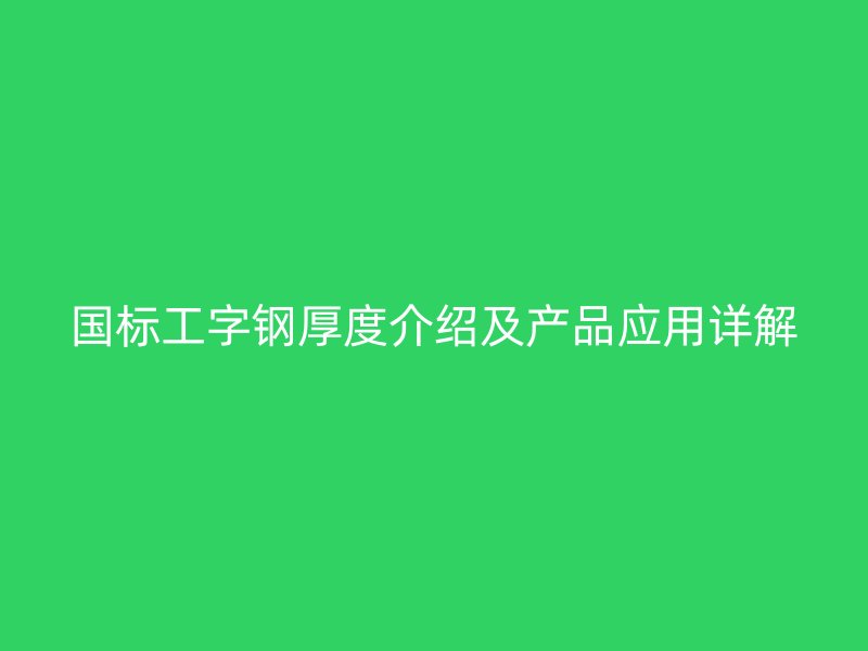 國標工字鋼厚度介紹及產品應用詳解