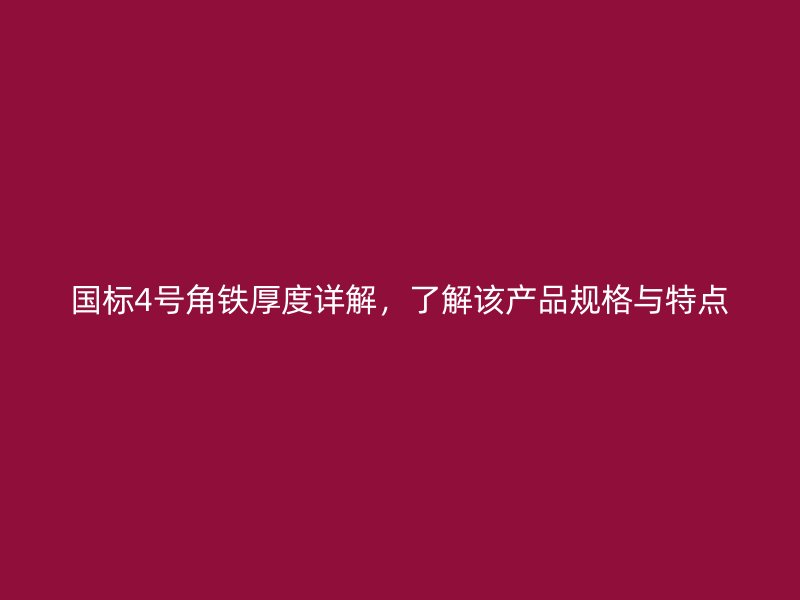 國標4號角鐵厚度詳解，了解該產(chǎn)品規(guī)格與特點