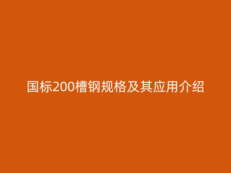 國標(biāo)200槽鋼規(guī)格及其應(yīng)用介紹