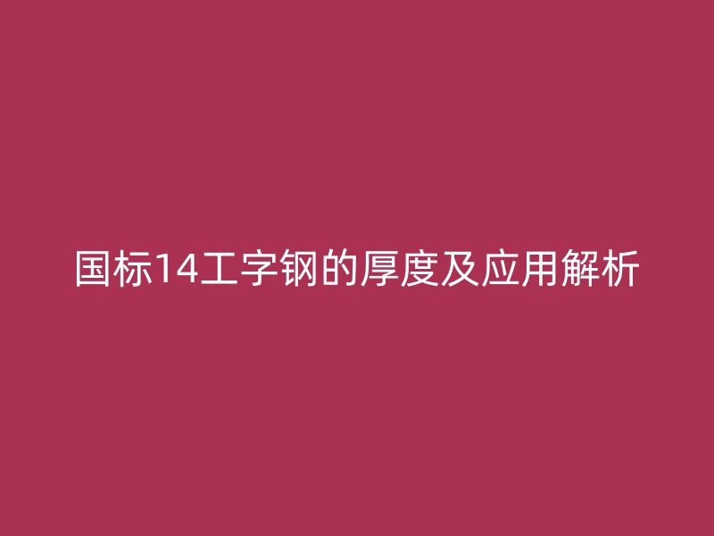 國(guó)標(biāo)14工字鋼的厚度及應(yīng)用解析