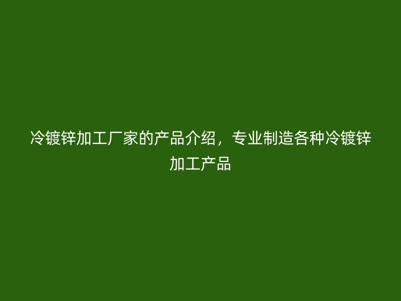 冷鍍鋅加工廠家的產(chǎn)品介紹，專業(yè)制造各種冷鍍鋅加工產(chǎn)品