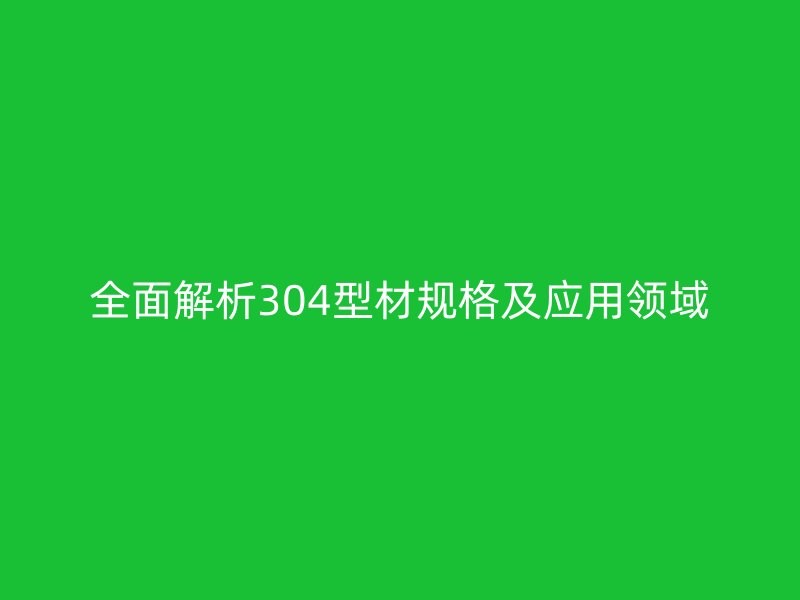 全面解析304型材規(guī)格及應(yīng)用領(lǐng)域