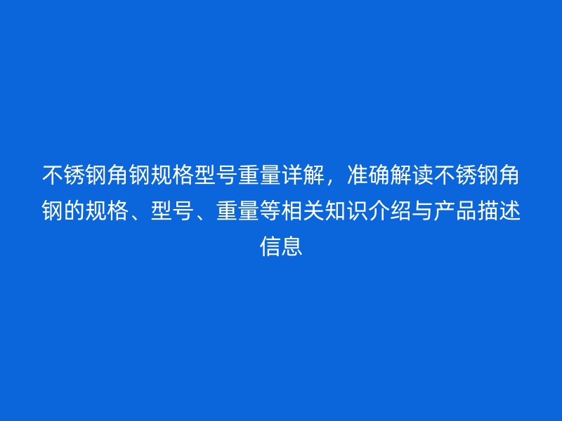 不銹鋼角鋼規(guī)格型號重量詳解，準確解讀不銹鋼角鋼的規(guī)格、型號、重量等相關知識介紹與產品描述信息