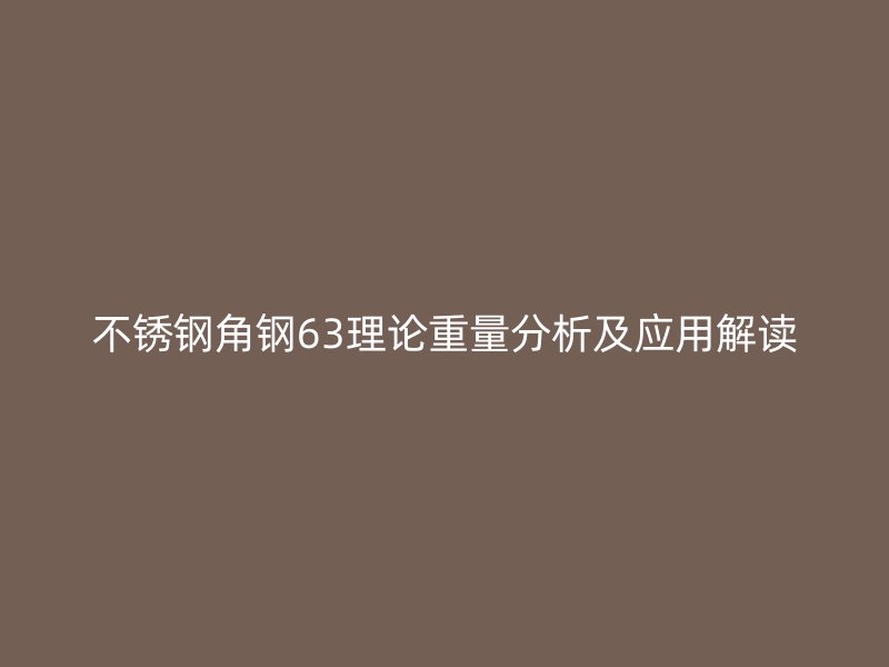 不銹鋼角鋼63理論重量分析及應(yīng)用解讀