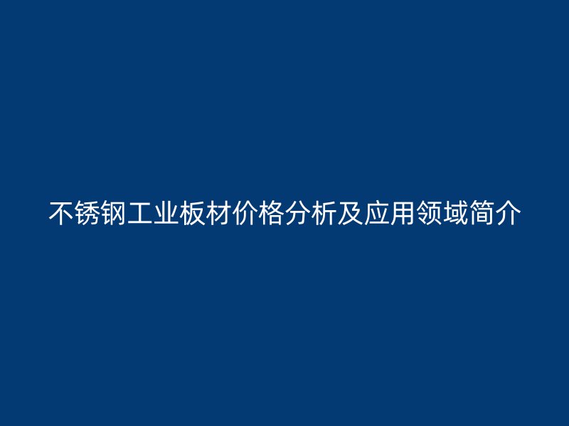 不銹鋼工業(yè)板材價格分析及應(yīng)用領(lǐng)域簡介