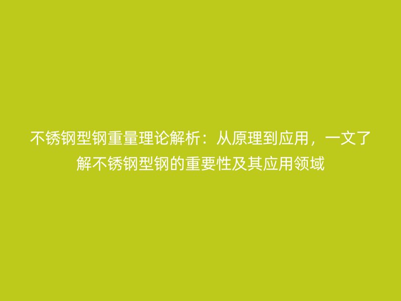 不銹鋼型鋼重量理論解析：從原理到應(yīng)用，一文了解不銹鋼型鋼的重要性及其應(yīng)用領(lǐng)域