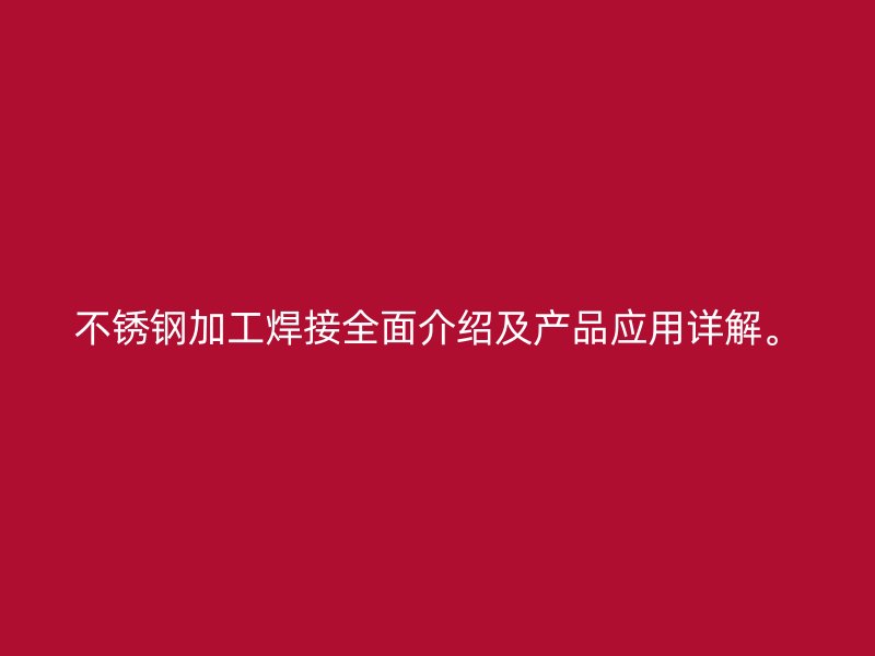 不銹鋼加工焊接全面介紹及產(chǎn)品應用詳解。