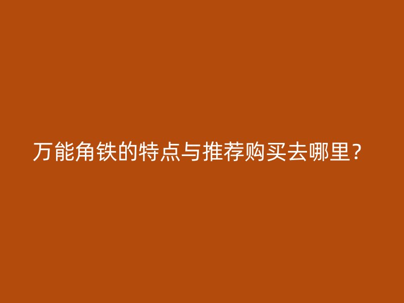 萬能角鐵的特點(diǎn)與推薦購買去哪里？