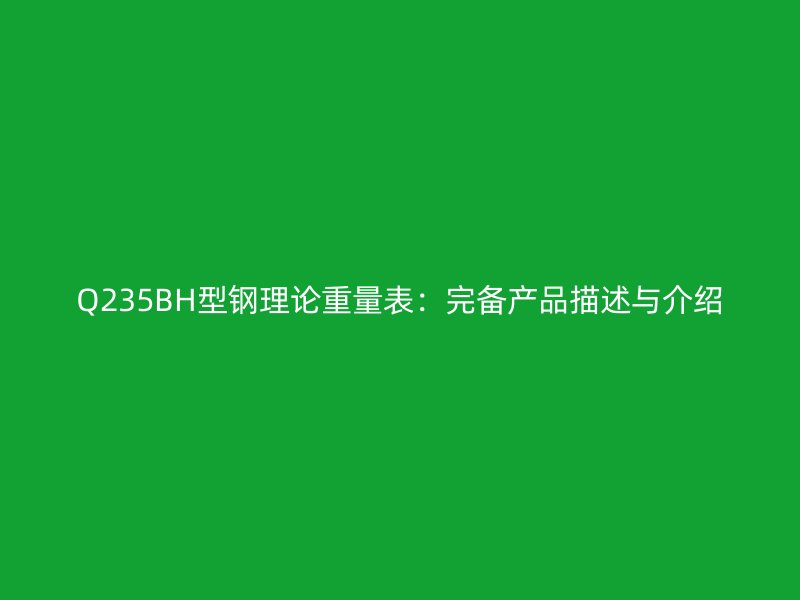 Q235BH型鋼理論重量表：完備產品描述與介紹