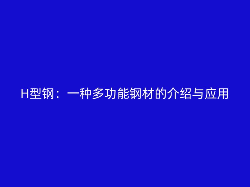 H型鋼：一種多功能鋼材的介紹與應(yīng)用