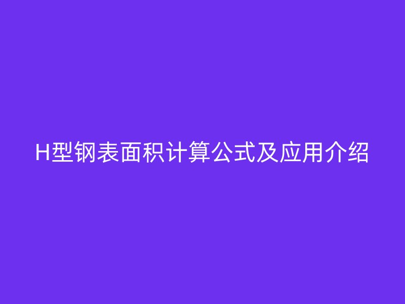 H型鋼表面積計(jì)算公式及應(yīng)用介紹