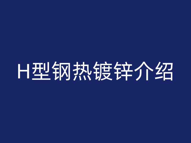 H型鋼熱鍍鋅介紹