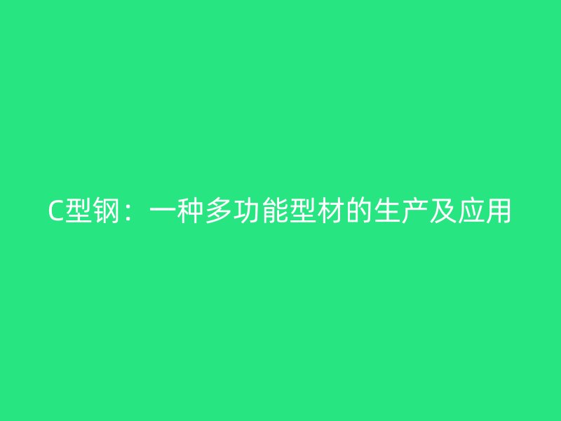C型鋼：一種多功能型材的生產(chǎn)及應用