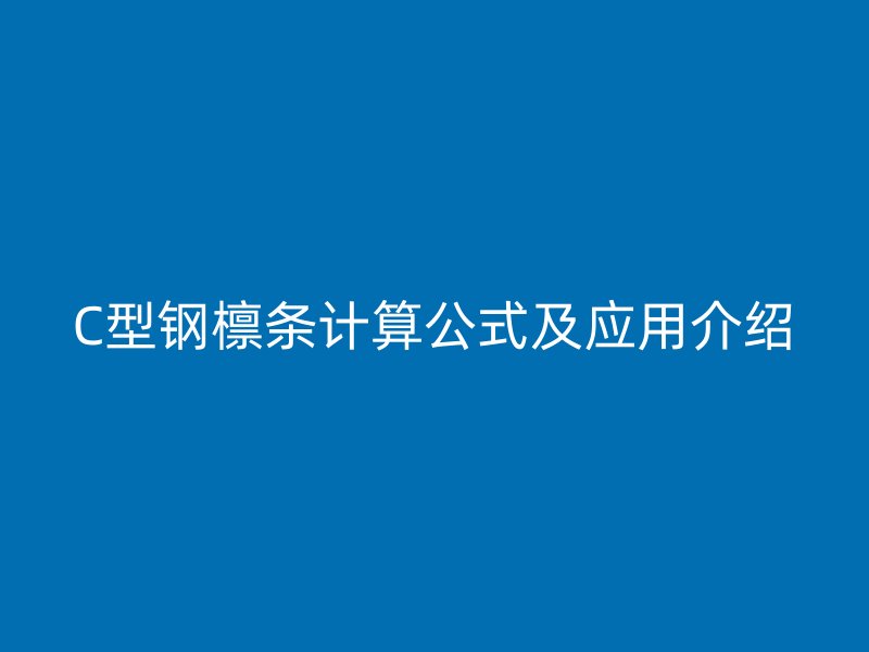 C型鋼檁條計算公式及應(yīng)用介紹
