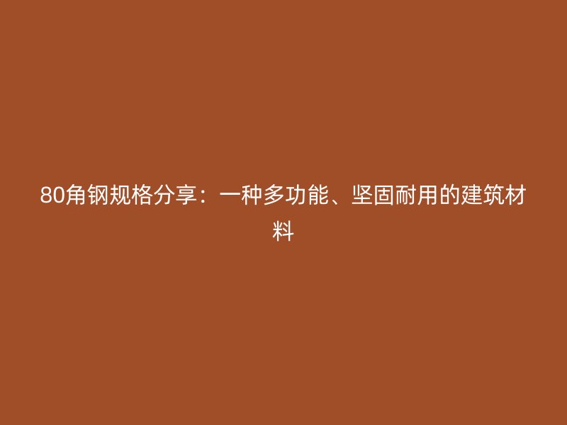 80角鋼規(guī)格分享：一種多功能、堅(jiān)固耐用的建筑材料