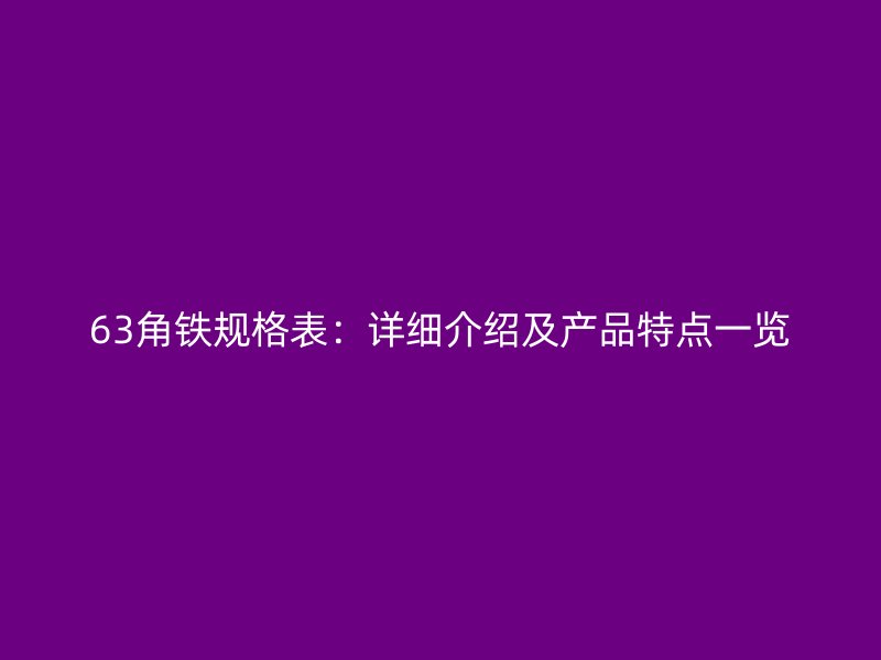 63角鐵規(guī)格表：詳細介紹及產(chǎn)品特點一覽