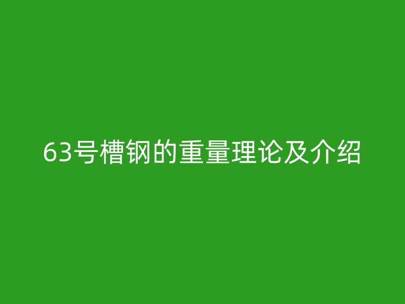 63號槽鋼的重量理論及介紹