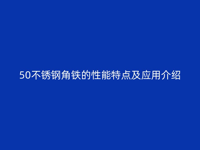 50不銹鋼角鐵的性能特點(diǎn)及應(yīng)用介紹