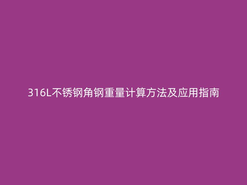 316L不銹鋼角鋼重量計(jì)算方法及應(yīng)用指南