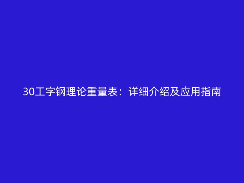 30工字鋼理論重量表：詳細介紹及應(yīng)用指南