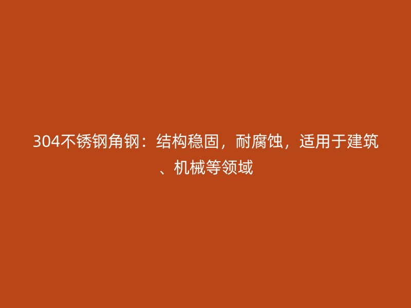 304不銹鋼角鋼：結構穩(wěn)固，耐腐蝕，適用于建筑、機械等領域