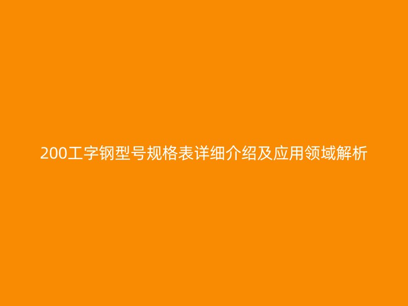200工字鋼型號(hào)規(guī)格表詳細(xì)介紹及應(yīng)用領(lǐng)域解析