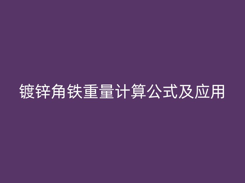 鍍鋅角鐵重量計(jì)算公式及應(yīng)用