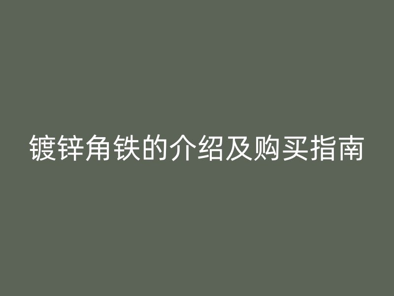 鍍鋅角鐵的介紹及購(gòu)買指南